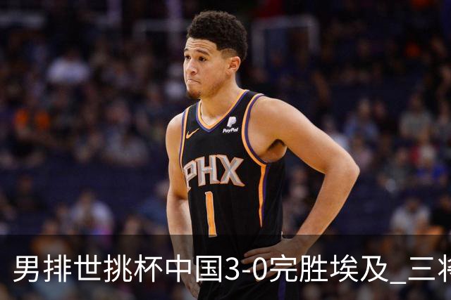 男排世挑杯中国3-0完胜埃及 三将上双率先进决赛