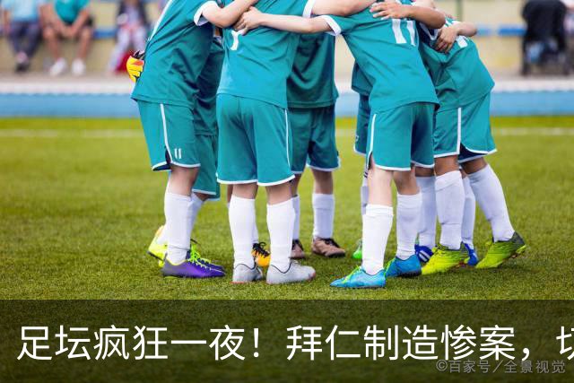 足坛疯狂一夜！拜仁制造惨案，切尔西爆冷溃败，摩纳哥绝杀登顶